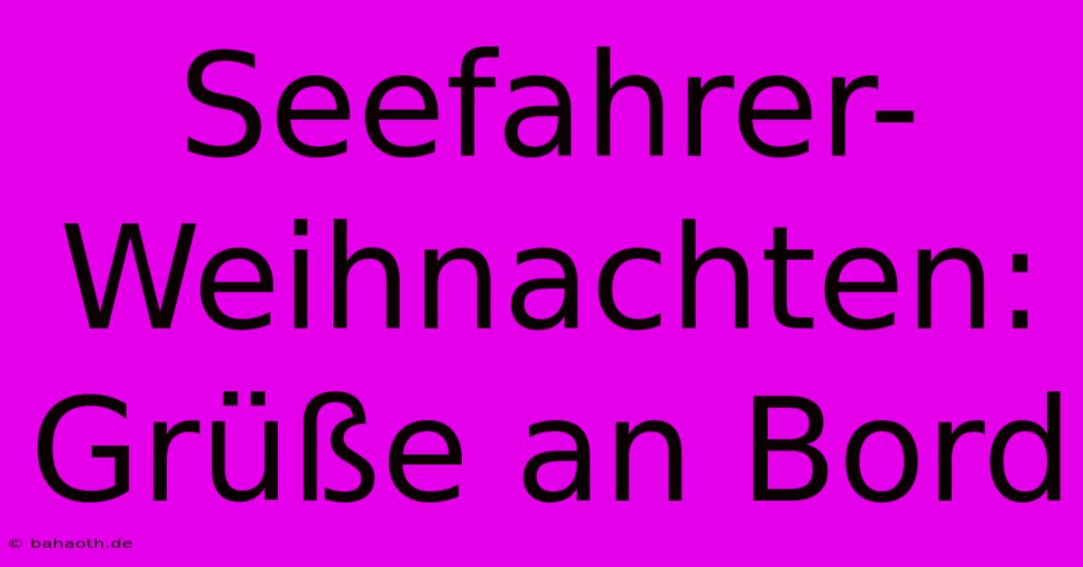 Seefahrer-Weihnachten: Grüße An Bord