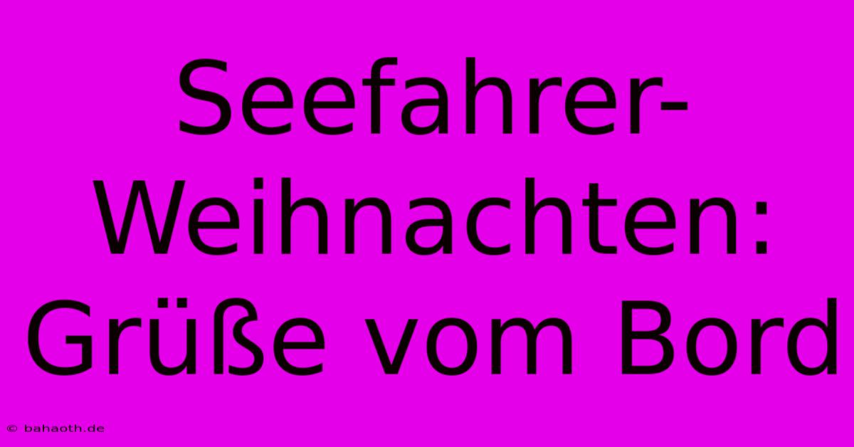 Seefahrer-Weihnachten: Grüße Vom Bord