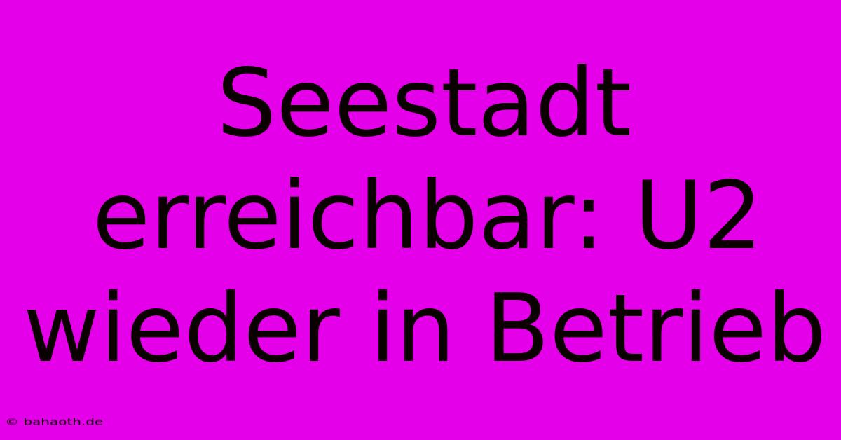 Seestadt Erreichbar: U2 Wieder In Betrieb