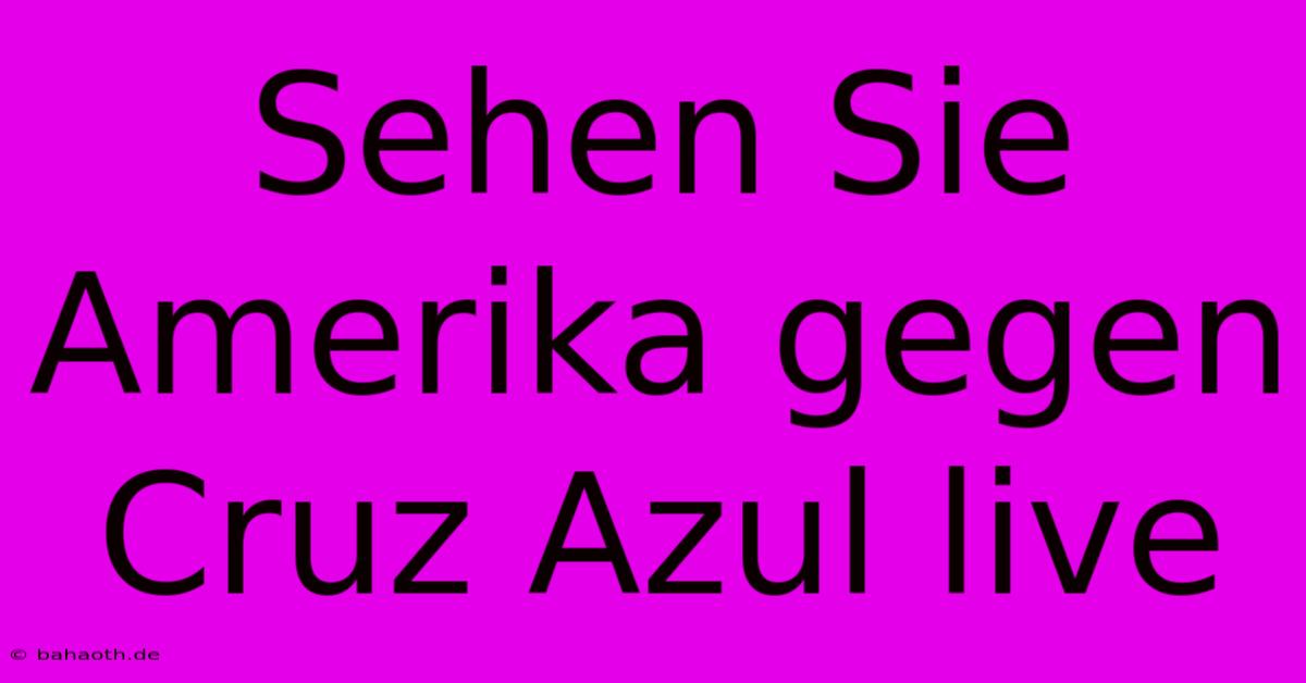 Sehen Sie Amerika Gegen Cruz Azul Live