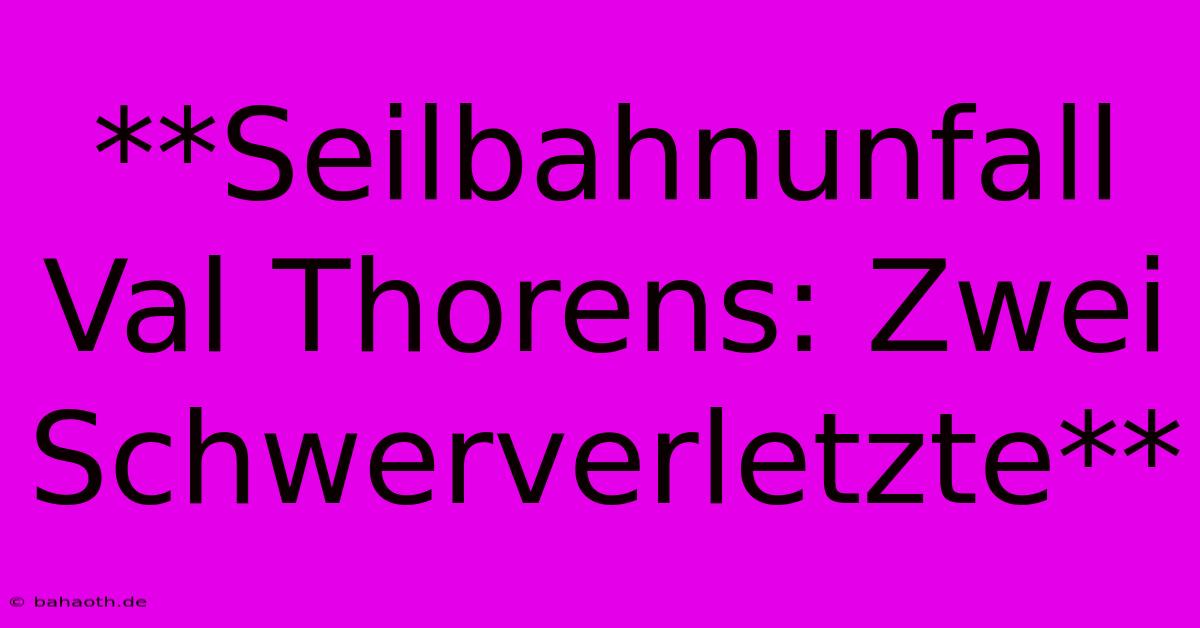 **Seilbahnunfall Val Thorens: Zwei Schwerverletzte**