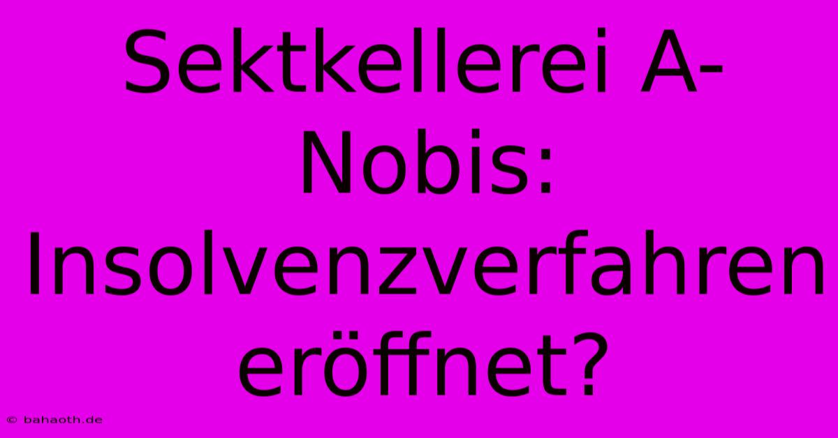 Sektkellerei A-Nobis: Insolvenzverfahren Eröffnet?