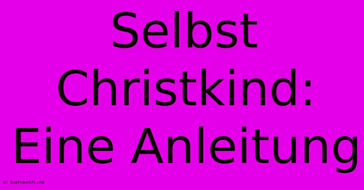 Selbst Christkind:  Eine Anleitung