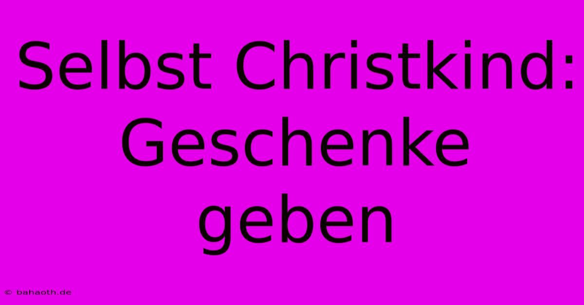 Selbst Christkind:  Geschenke Geben