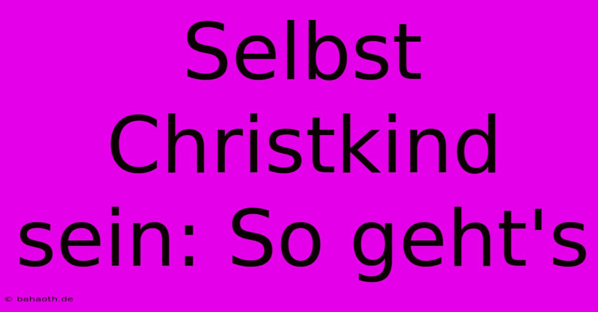 Selbst Christkind Sein: So Geht's