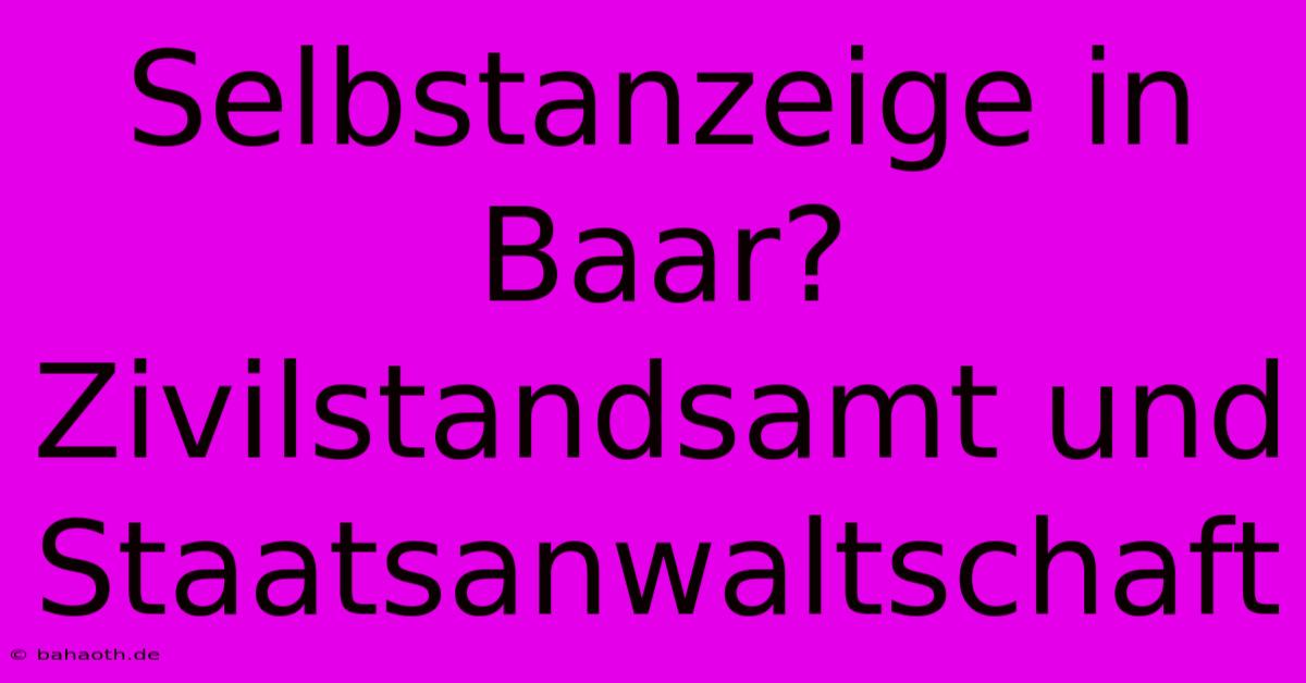 Selbstanzeige In Baar? Zivilstandsamt Und Staatsanwaltschaft