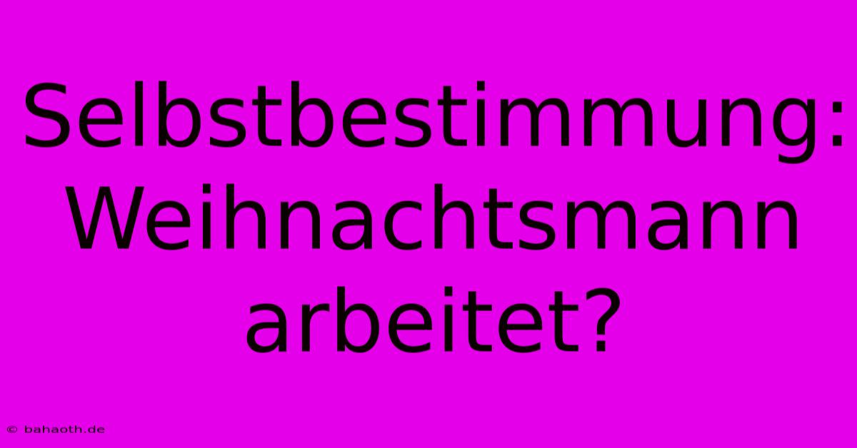 Selbstbestimmung: Weihnachtsmann Arbeitet?