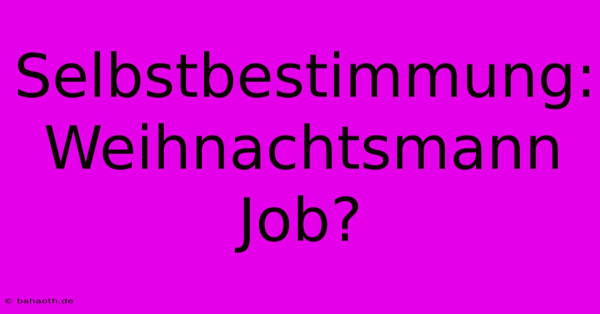 Selbstbestimmung:  Weihnachtsmann Job?