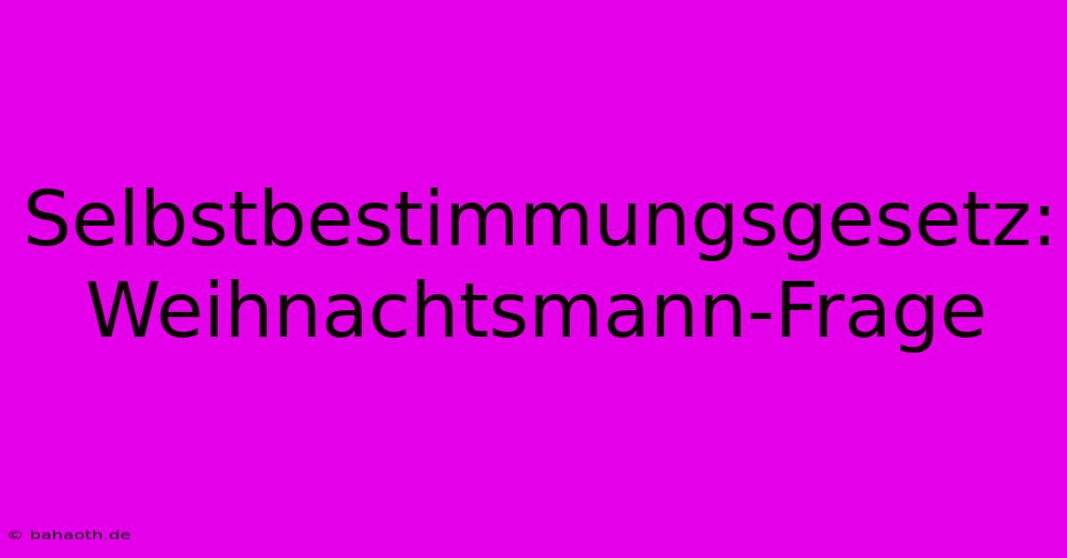 Selbstbestimmungsgesetz:  Weihnachtsmann-Frage