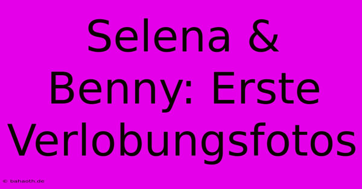 Selena & Benny: Erste Verlobungsfotos