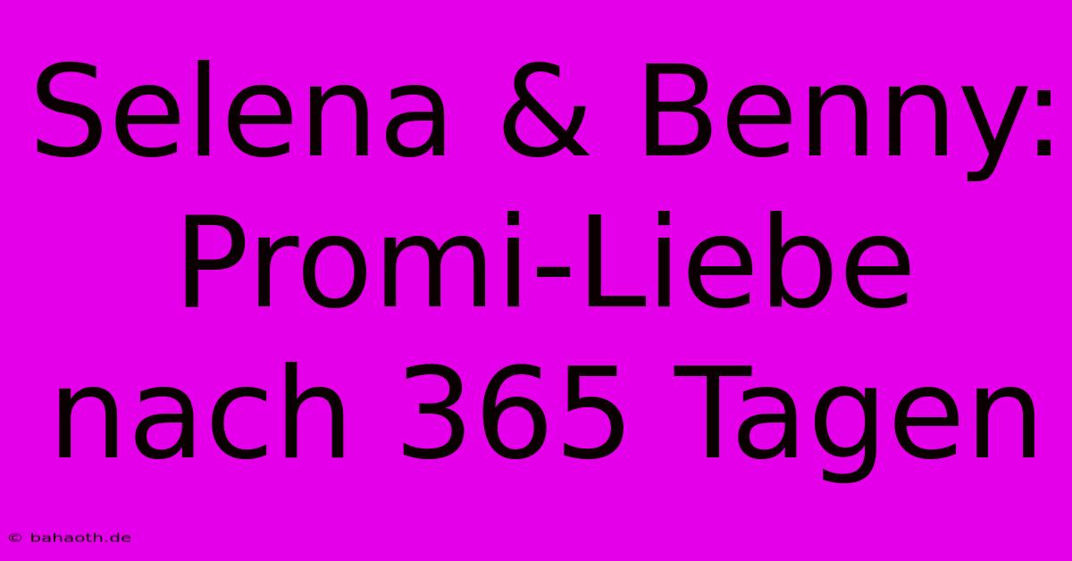 Selena & Benny: Promi-Liebe Nach 365 Tagen