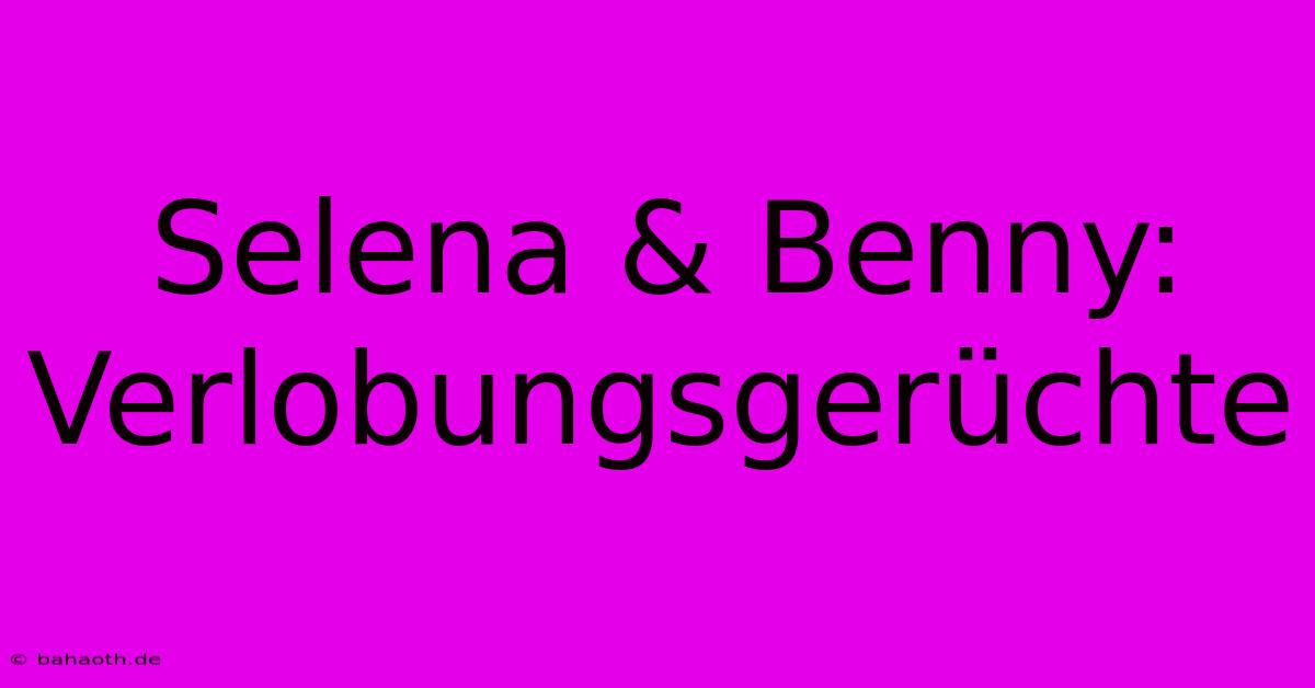 Selena & Benny: Verlobungsgerüchte