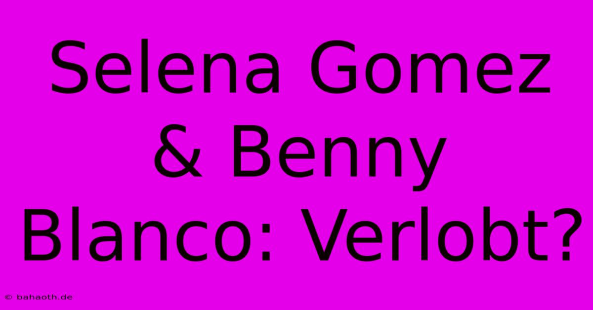 Selena Gomez & Benny Blanco: Verlobt?