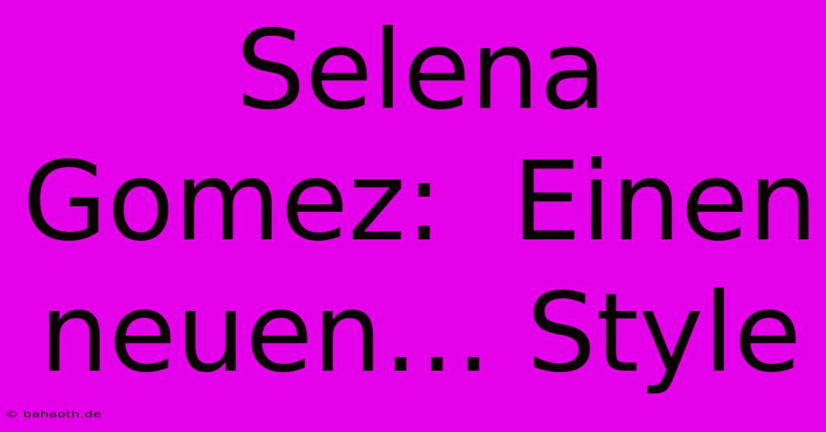 Selena Gomez:  Einen Neuen… Style