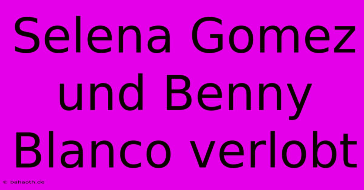 Selena Gomez Und Benny Blanco Verlobt