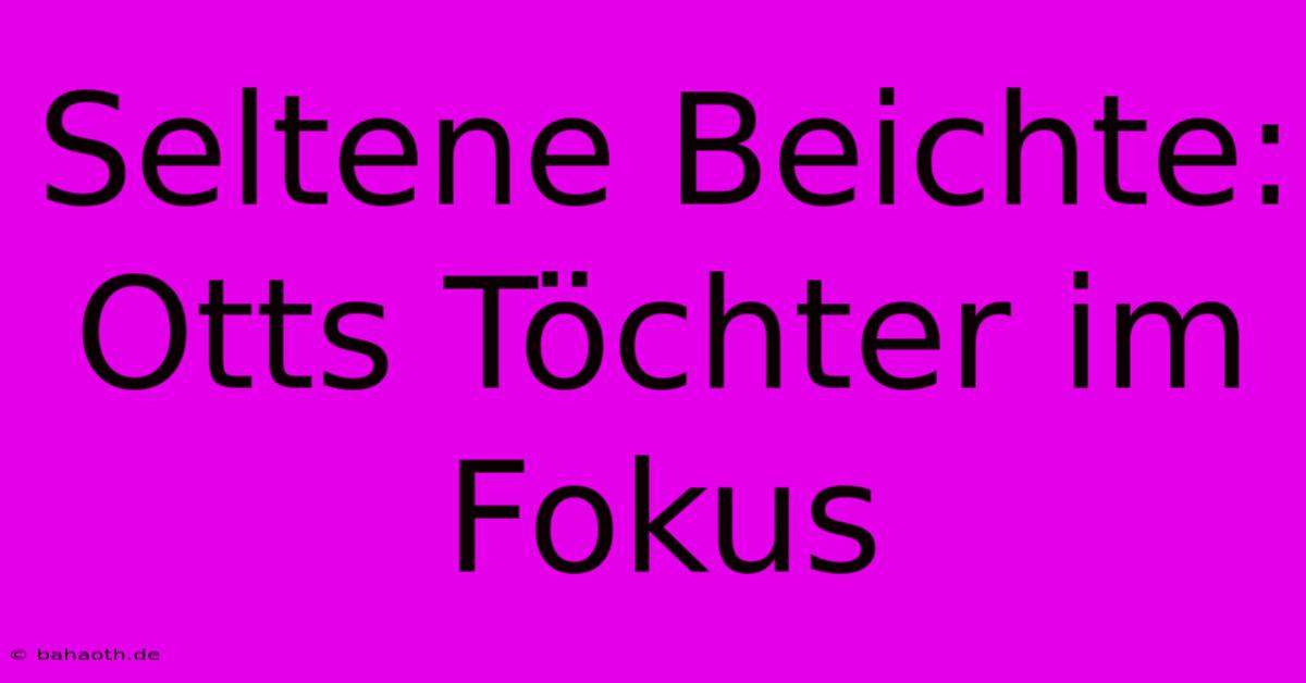 Seltene Beichte: Otts Töchter Im Fokus