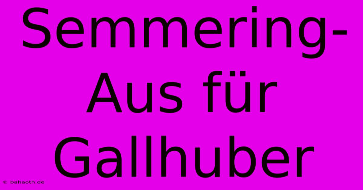 Semmering-Aus Für Gallhuber