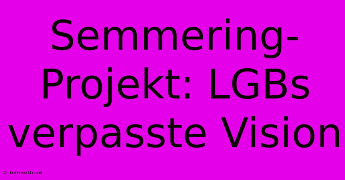 Semmering-Projekt: LGBs Verpasste Vision