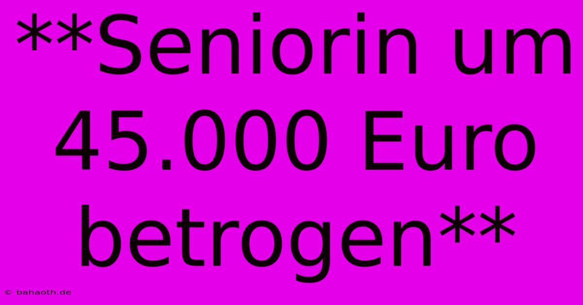 **Seniorin Um 45.000 Euro Betrogen**