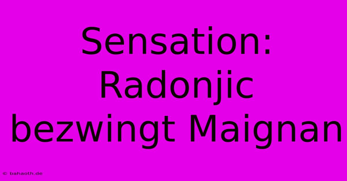 Sensation: Radonjic Bezwingt Maignan