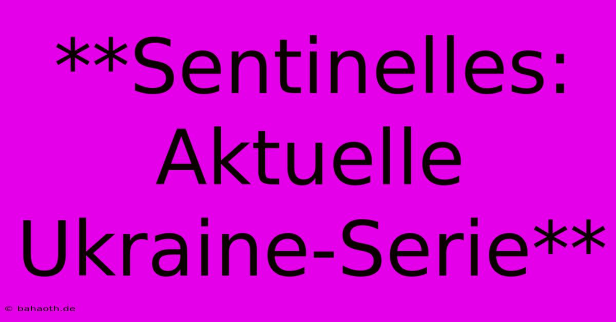 **Sentinelles: Aktuelle Ukraine-Serie**