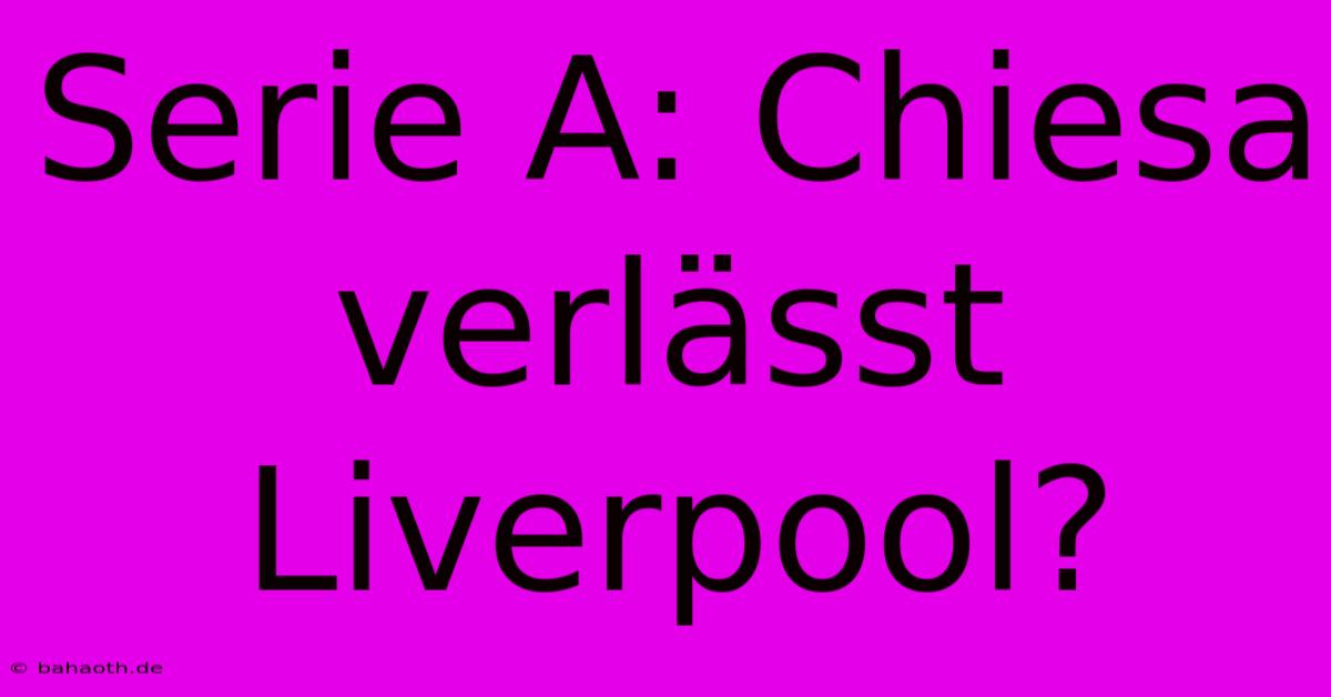 Serie A: Chiesa Verlässt Liverpool?