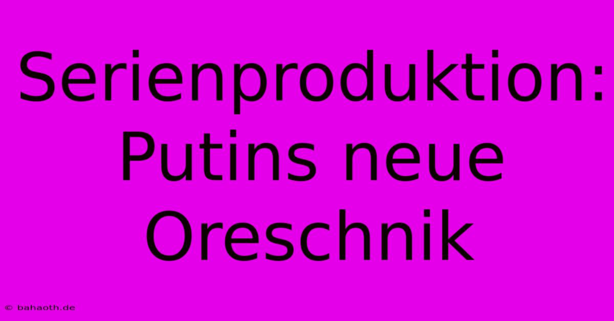 Serienproduktion: Putins Neue Oreschnik