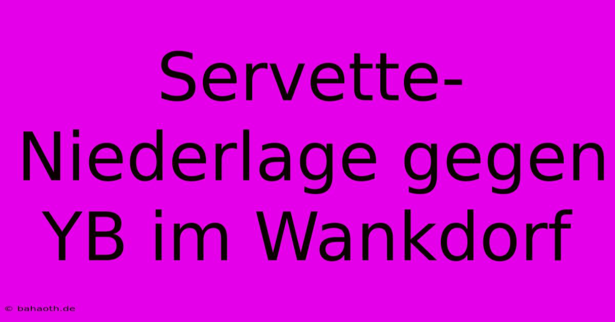 Servette-Niederlage Gegen YB Im Wankdorf