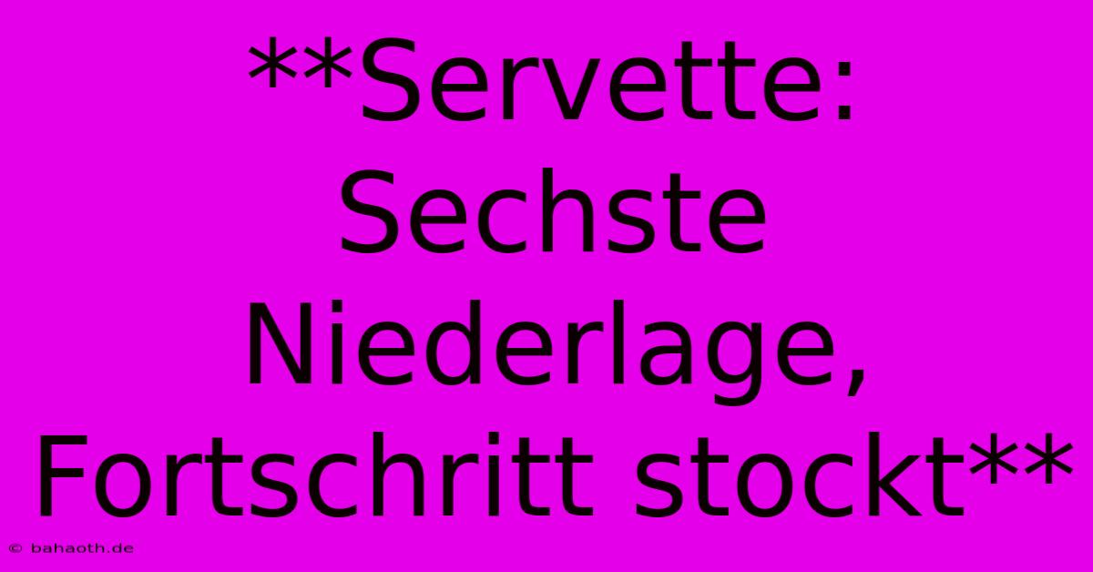 **Servette: Sechste Niederlage, Fortschritt Stockt**