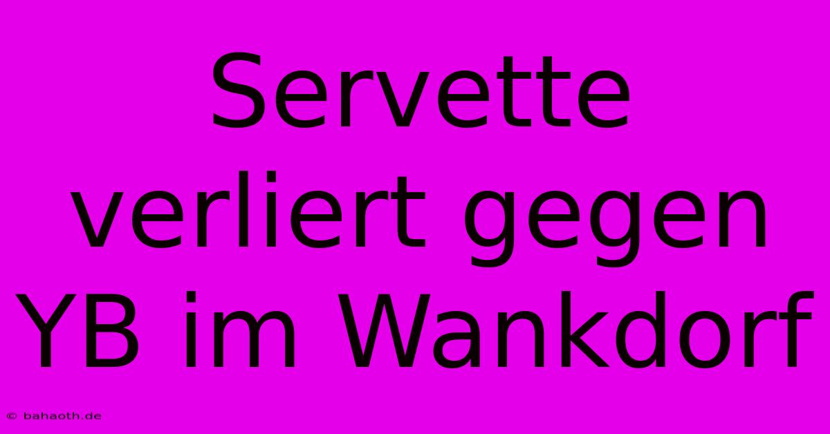 Servette Verliert Gegen YB Im Wankdorf