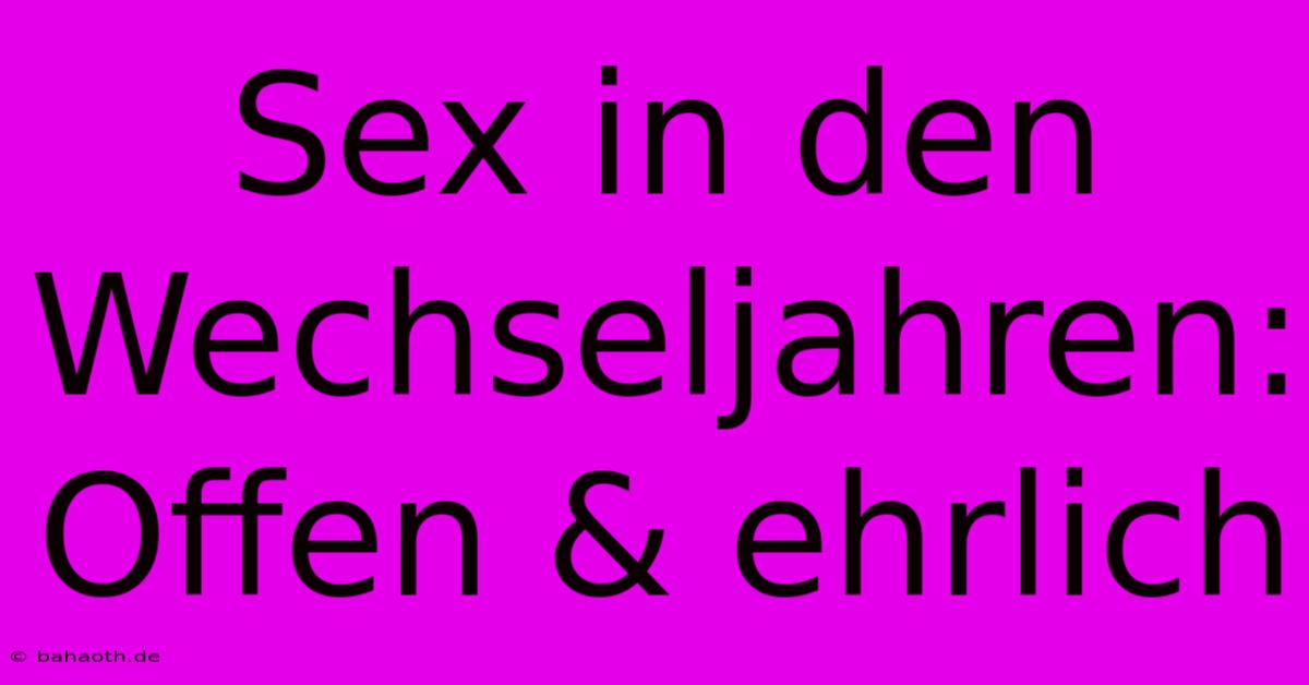 Sex In Den Wechseljahren: Offen & Ehrlich