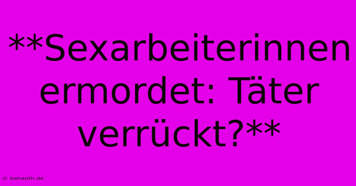 **Sexarbeiterinnen Ermordet: Täter Verrückt?**