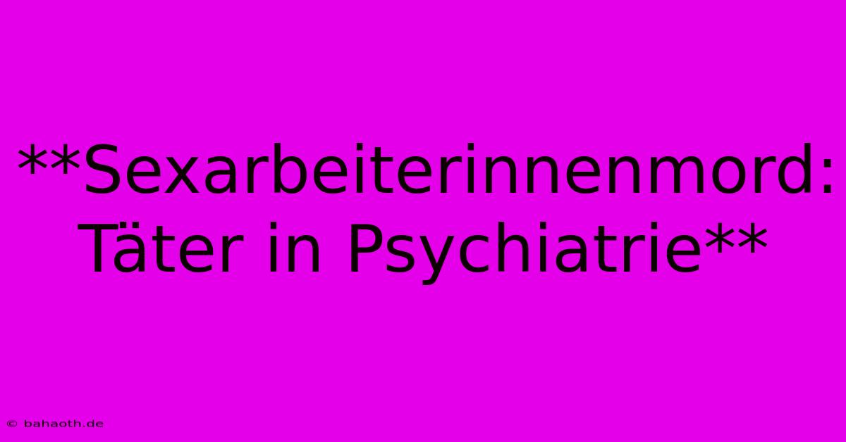 **Sexarbeiterinnenmord: Täter In Psychiatrie**