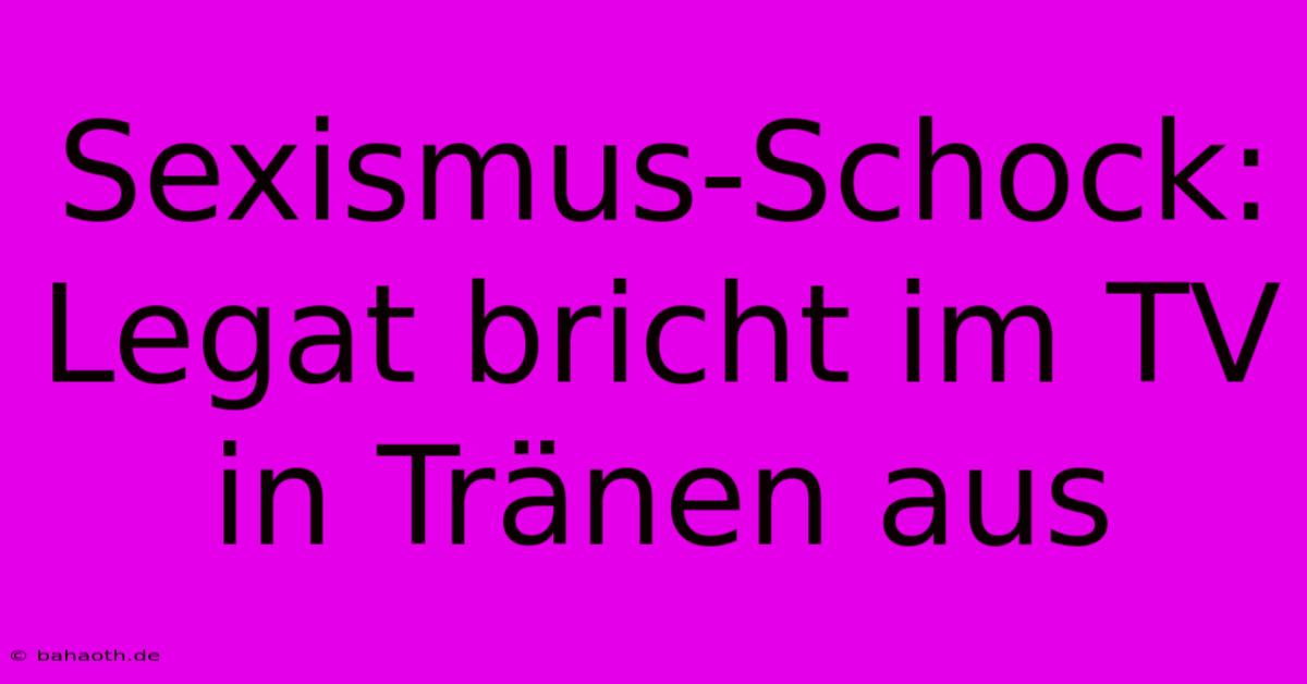 Sexismus-Schock: Legat Bricht Im TV In Tränen Aus