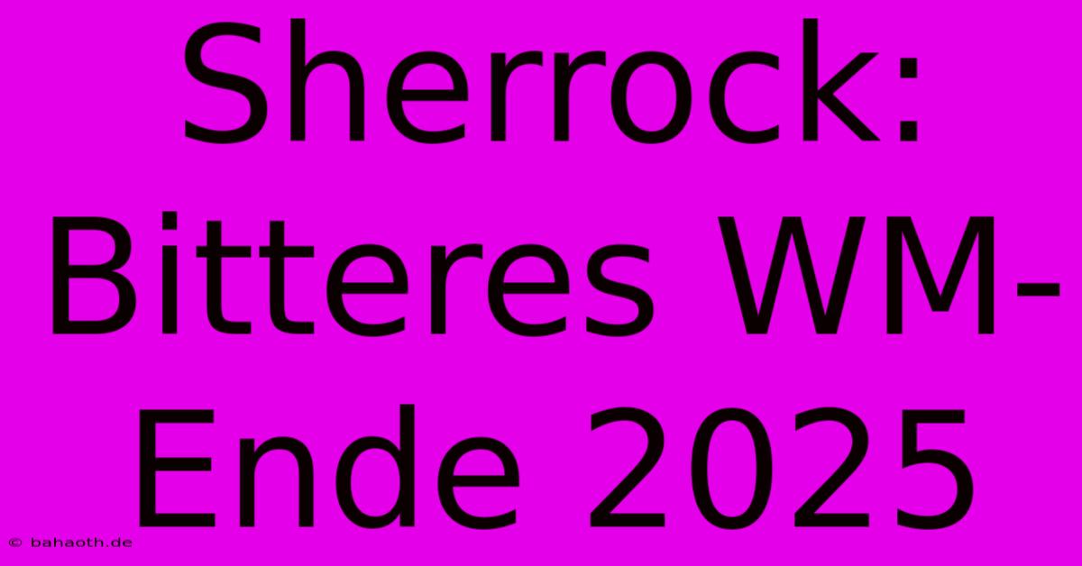 Sherrock:  Bitteres WM-Ende 2025