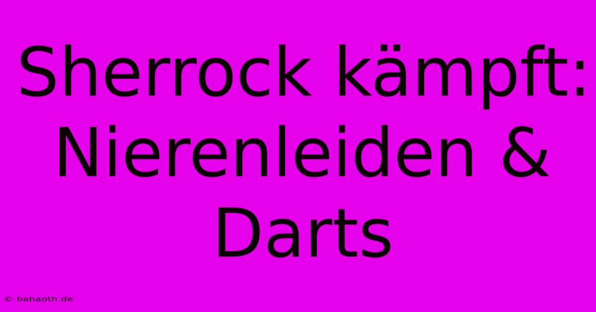 Sherrock Kämpft: Nierenleiden & Darts