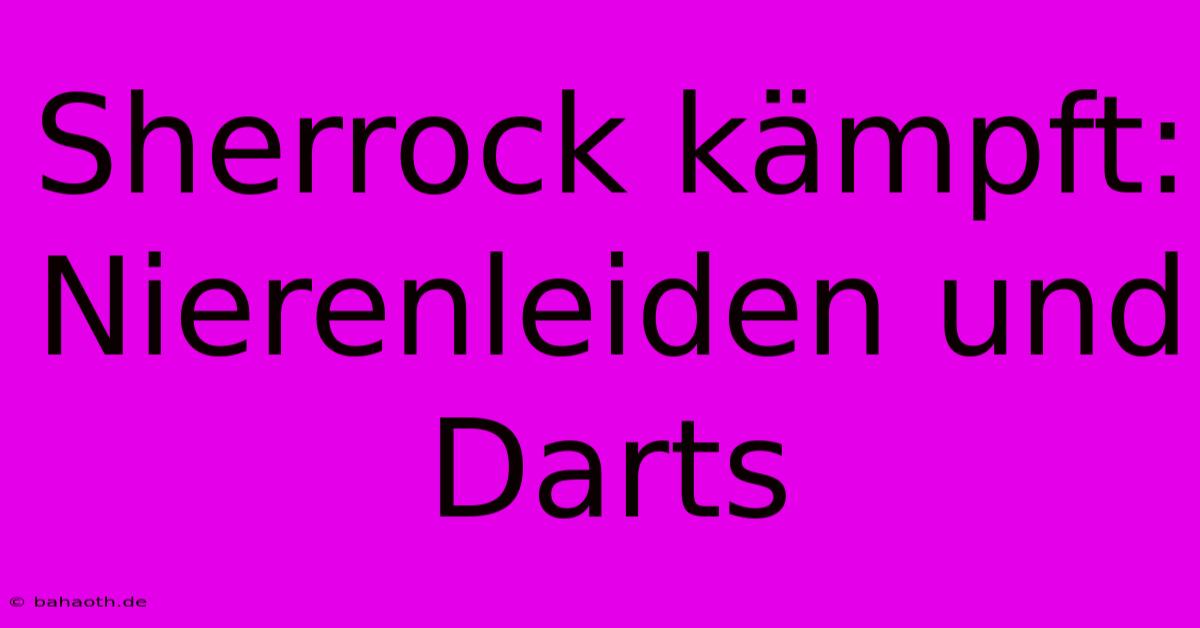 Sherrock Kämpft: Nierenleiden Und Darts