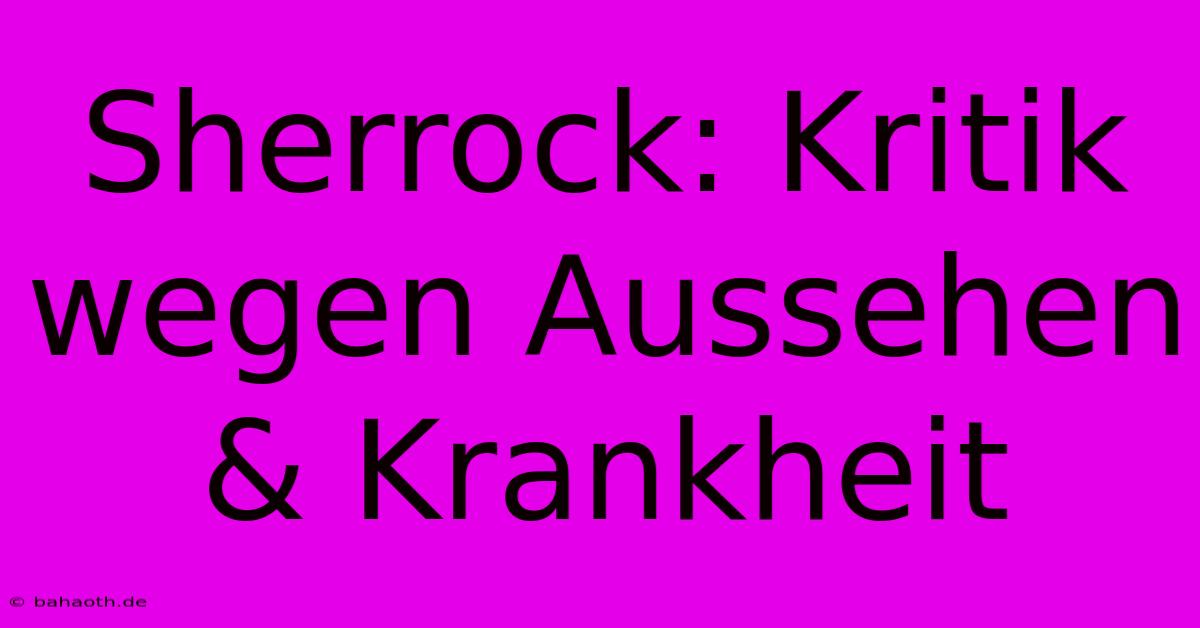 Sherrock: Kritik Wegen Aussehen & Krankheit