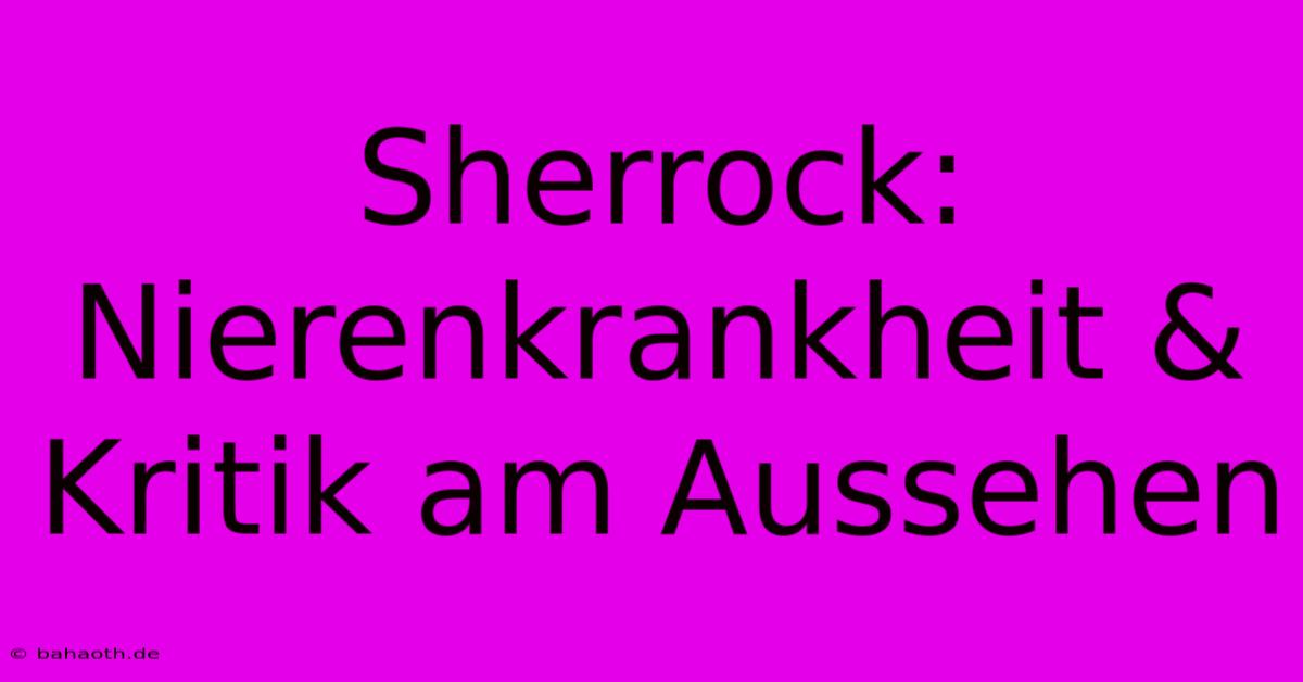 Sherrock: Nierenkrankheit & Kritik Am Aussehen