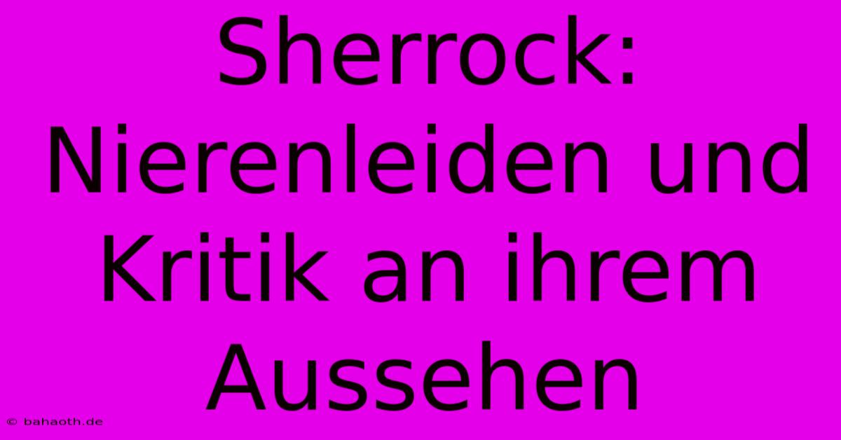 Sherrock: Nierenleiden Und Kritik An Ihrem Aussehen