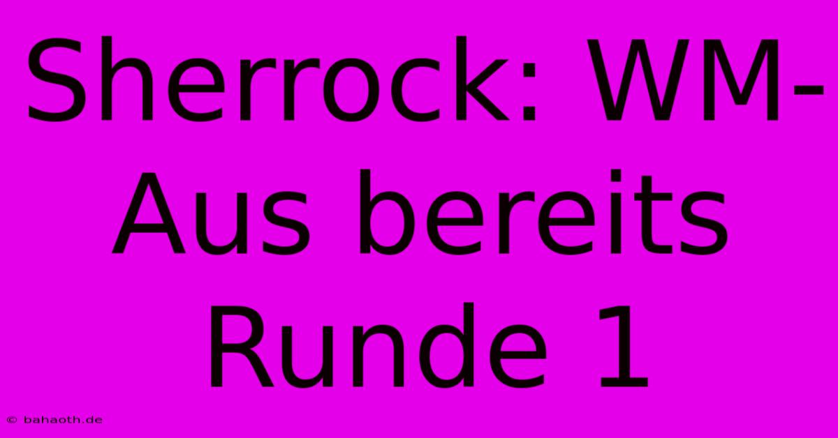 Sherrock: WM-Aus Bereits Runde 1