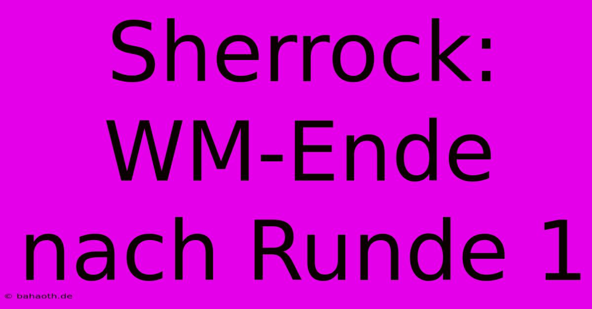 Sherrock: WM-Ende Nach Runde 1