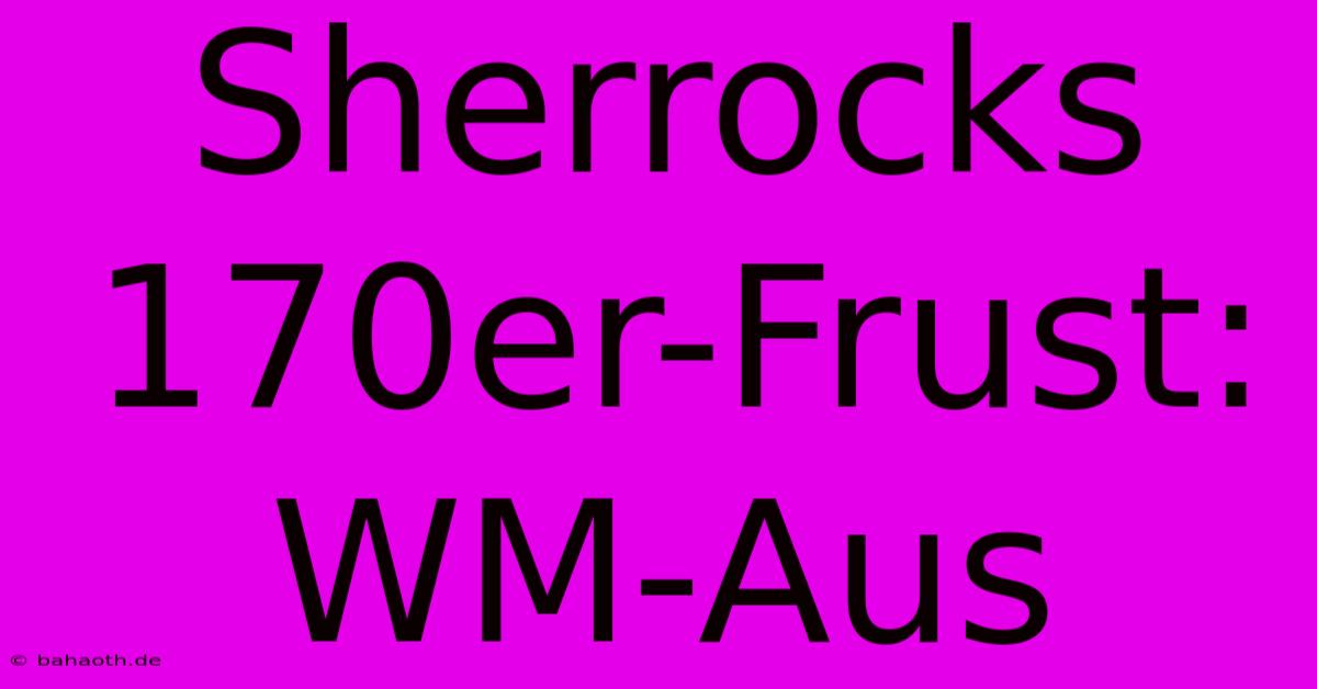 Sherrocks 170er-Frust: WM-Aus