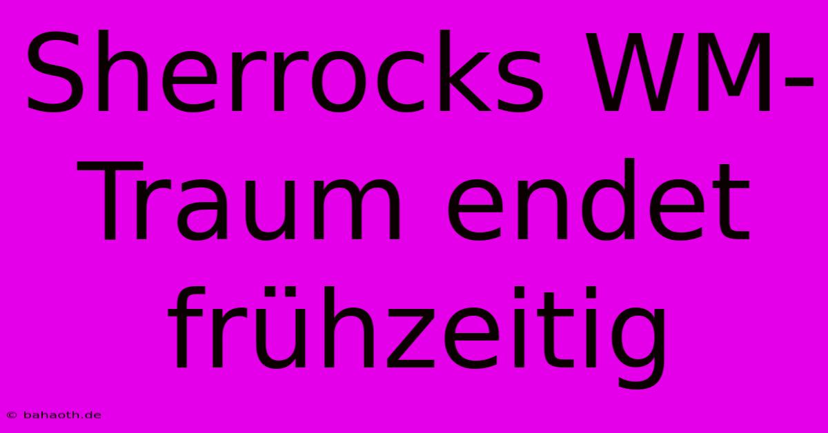 Sherrocks WM-Traum Endet Frühzeitig