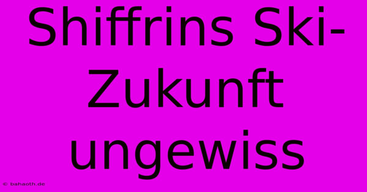 Shiffrins Ski-Zukunft Ungewiss