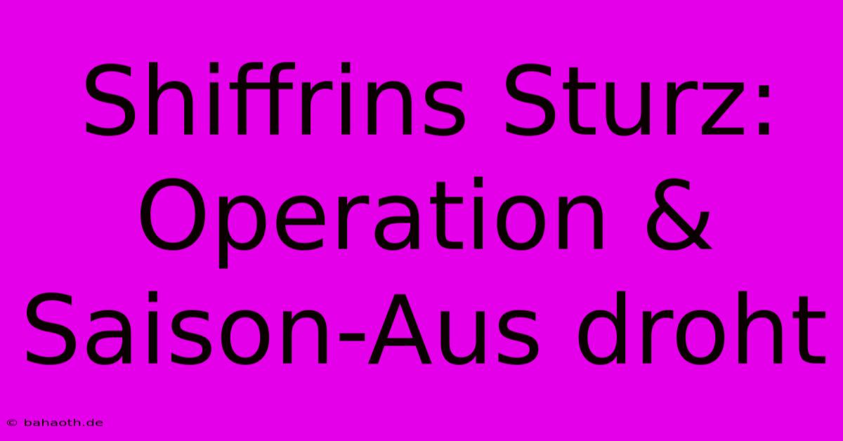 Shiffrins Sturz: Operation & Saison-Aus Droht