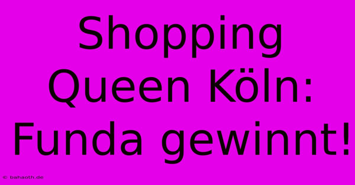 Shopping Queen Köln: Funda Gewinnt!