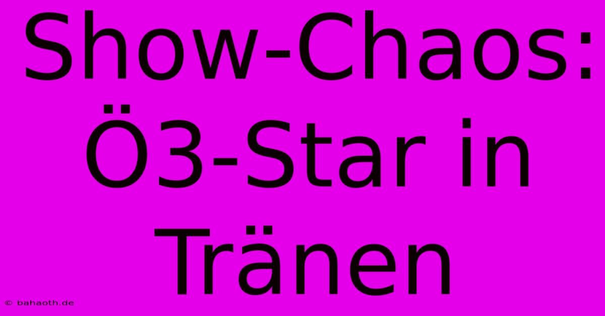 Show-Chaos: Ö3-Star In Tränen