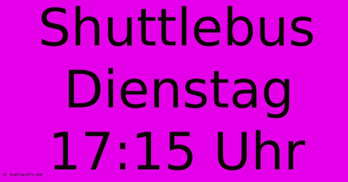 Shuttlebus Dienstag 17:15 Uhr