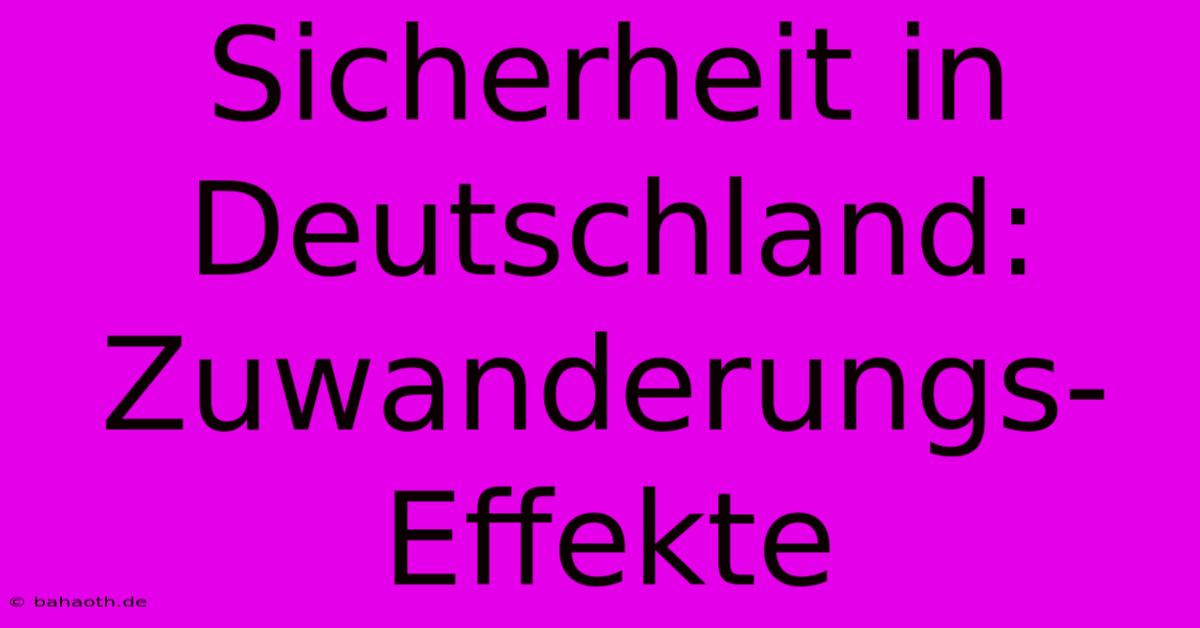 Sicherheit In Deutschland:  Zuwanderungs-Effekte